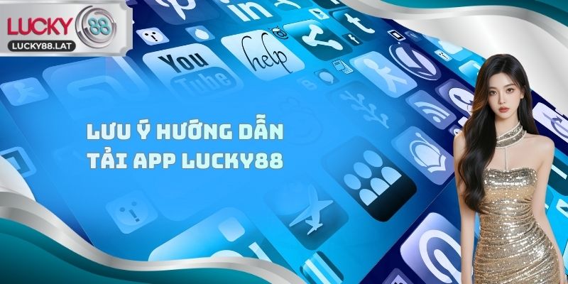 Lưu ý hướng dẫn tải app Lucky88