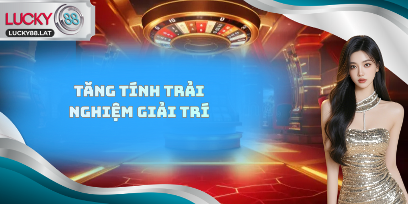 Tăng tính trải nghiệm giải trí