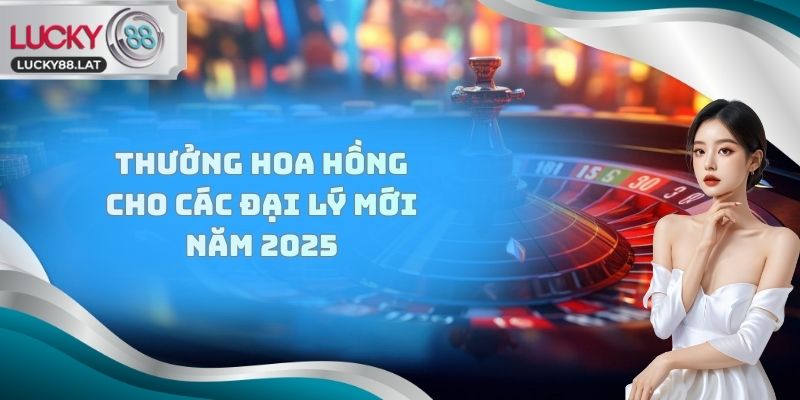 Thưởng hoa hồng cho các đại lý mới năm 2025