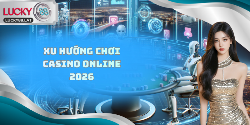 Xu hướng chơi Casino online 2026